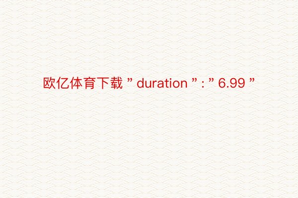 欧亿体育下载＂duration＂:＂6.99＂