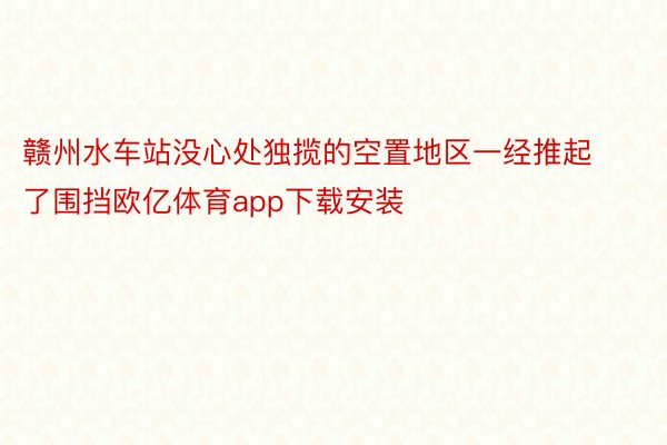 赣州水车站没心处独揽的空置地区一经推起了围挡欧亿体育app下载安装
