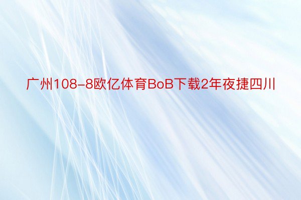 广州108-8欧亿体育BoB下载2年夜捷四川